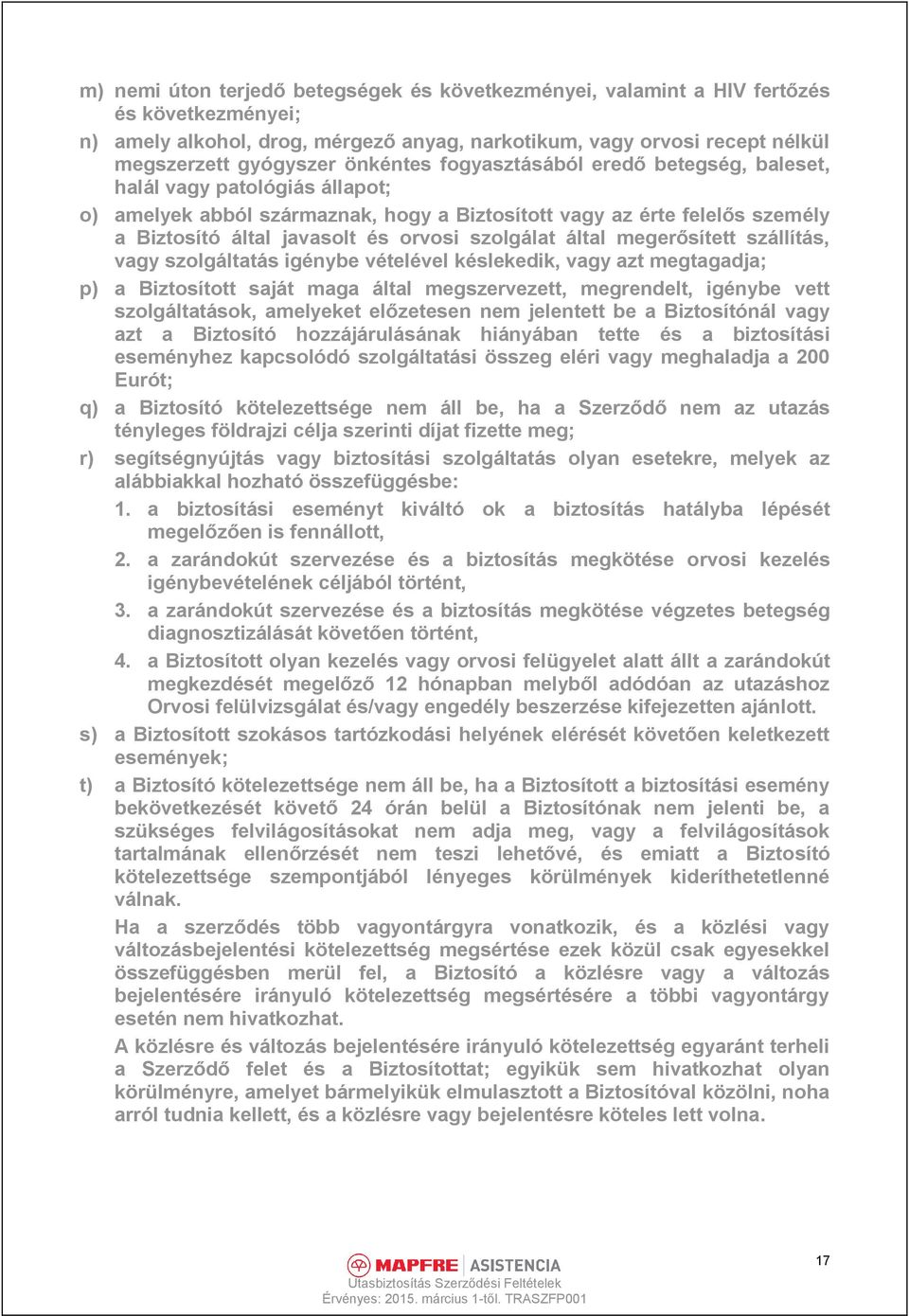 szolgálat által megerősített szállítás, vagy szolgáltatás igénybe vételével késlekedik, vagy azt megtagadja; p) a Biztosított saját maga által megszervezett, megrendelt, igénybe vett szolgáltatások,