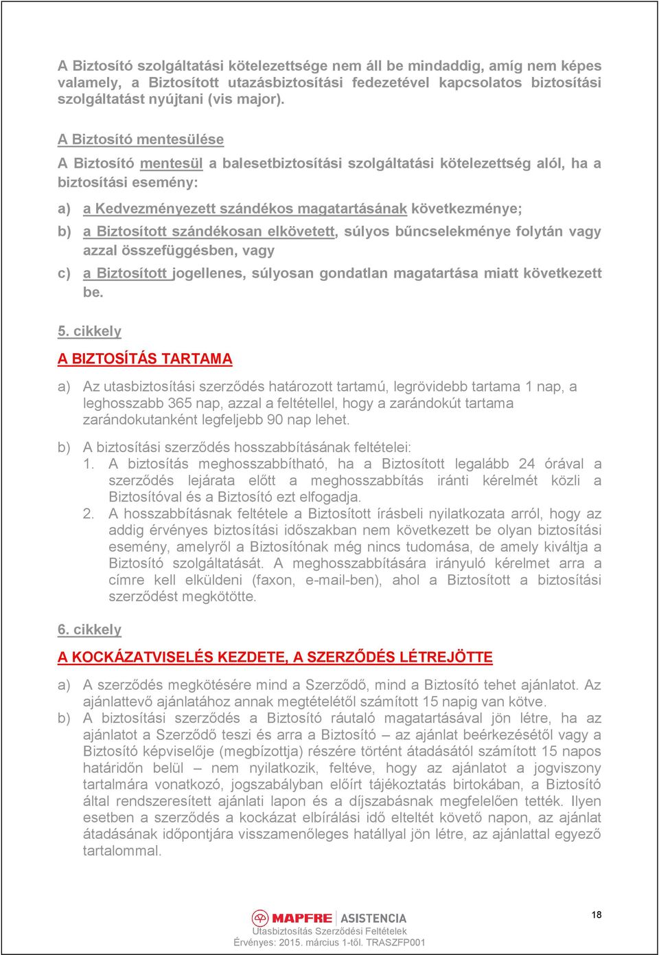 Biztosított szándékosan elkövetett, súlyos bűncselekménye folytán vagy azzal összefüggésben, vagy c) a Biztosított jogellenes, súlyosan gondatlan magatartása miatt következett be. 5.