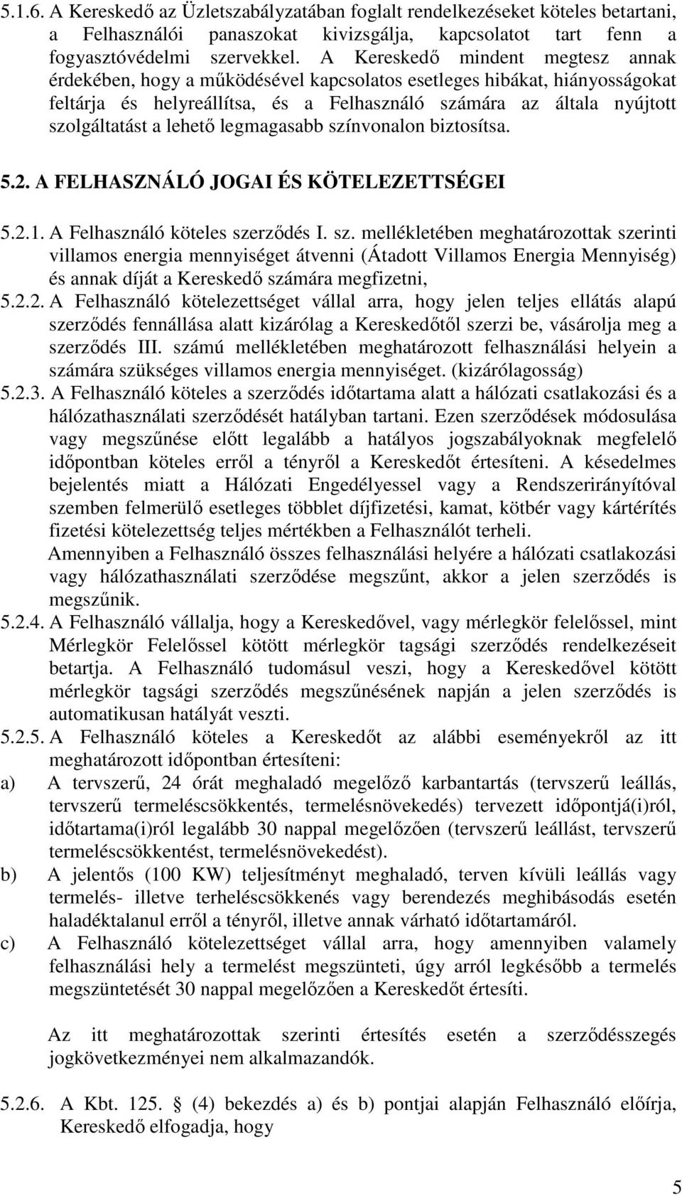 lehető legmagasabb színvonalon biztosítsa. 5.2. A FELHASZNÁLÓ JOGAI ÉS KÖTELEZETTSÉGEI 5.2.1. A Felhasználó köteles szerződés I. sz. mellékletében meghatározottak szerinti villamos energia mennyiséget átvenni (Átadott Villamos Energia Mennyiség) és annak díját a Kereskedő számára megfizetni, 5.