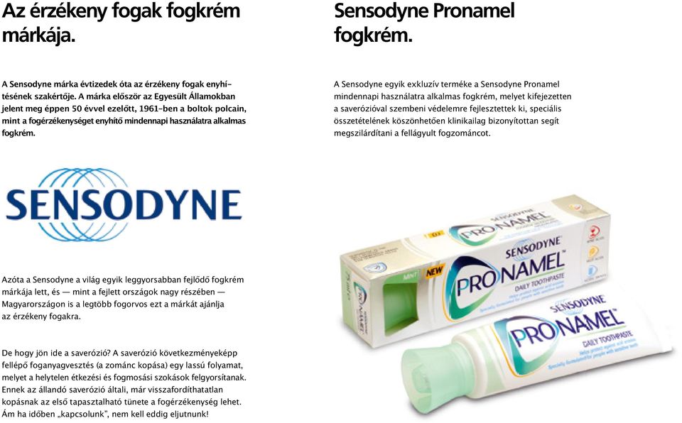 A Sensodyne egyik exkluzív terméke a Sensodyne Pronamel mindennapi használatra alkalmas fogkrém, melyet kifejezetten a saverózióval szembeni védelemre fejlesztettek ki, speciális összetételének