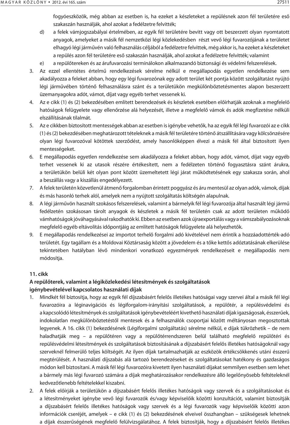 értelmében, az egyik fél területére bevitt vagy ott beszerzett olyan nyomtatott anyagok, amelyeket a másik fél nemzetközi légi közlekedésben részt vevõ légi fuvarozójának a területet elhagyó légi