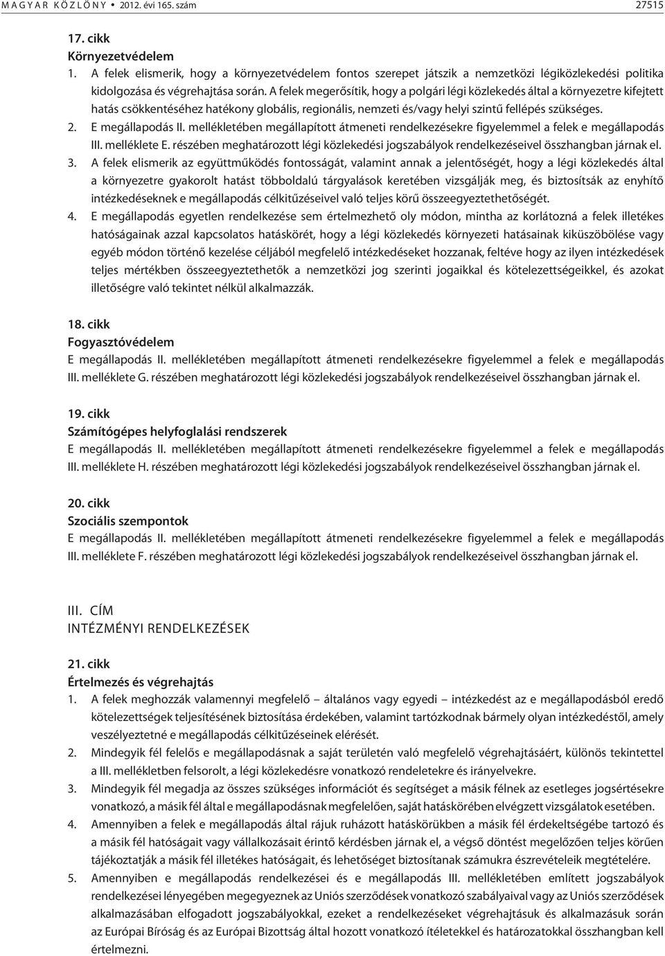 A felek megerõsítik, hogy a polgári légi közlekedés által a környezetre kifejtett hatás csökkentéséhez hatékony globális, regionális, nemzeti és/vagy helyi szintû fellépés szükséges. 2.