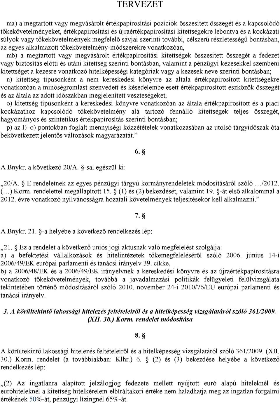 értékpapírosítási kitettségek összesített összegét a fedezet vagy biztosítás előtti és utáni kitettség szerinti bontásban, valamint a pénzügyi kezesekkel szembeni kitettséget a kezesre vonatkozó