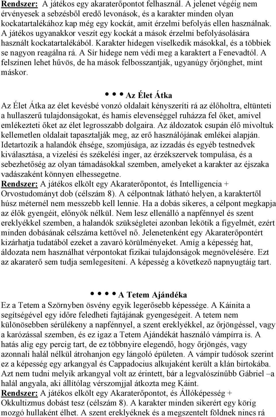 A játékos ugyanakkor veszít egy kockát a mások érzelmi befolyásolására használt kockatartalékából. Karakter hidegen viselkedik másokkal, és a többiek se nagyon reagálna rá.