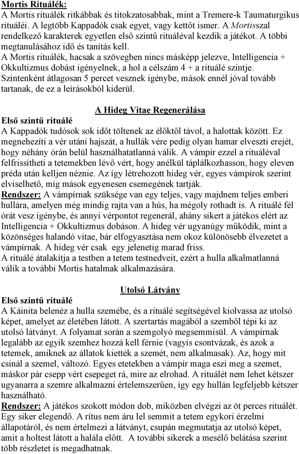 A Mortis rituálék, hacsak a szövegben nincs másképp jelezve, Intelligencia + Okkultizmus dobást igényelnek, a hol a célszám 4 + a rituálé szintje.