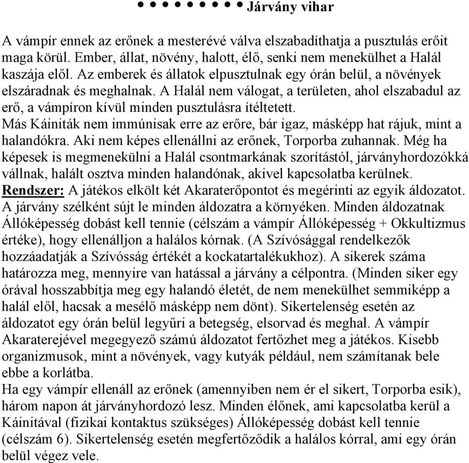 Más Káiniták nem immúnisak erre az erőre, bár igaz, másképp hat rájuk, mint a halandókra. Aki nem képes ellenállni az erőnek, Torporba zuhannak.