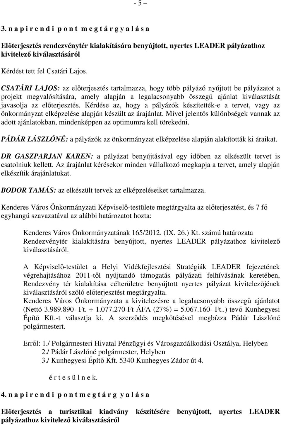 elıterjesztés. Kérdése az, hogy a pályázók készítették-e a tervet, vagy az önkormányzat elképzelése alapján készült az árajánlat.