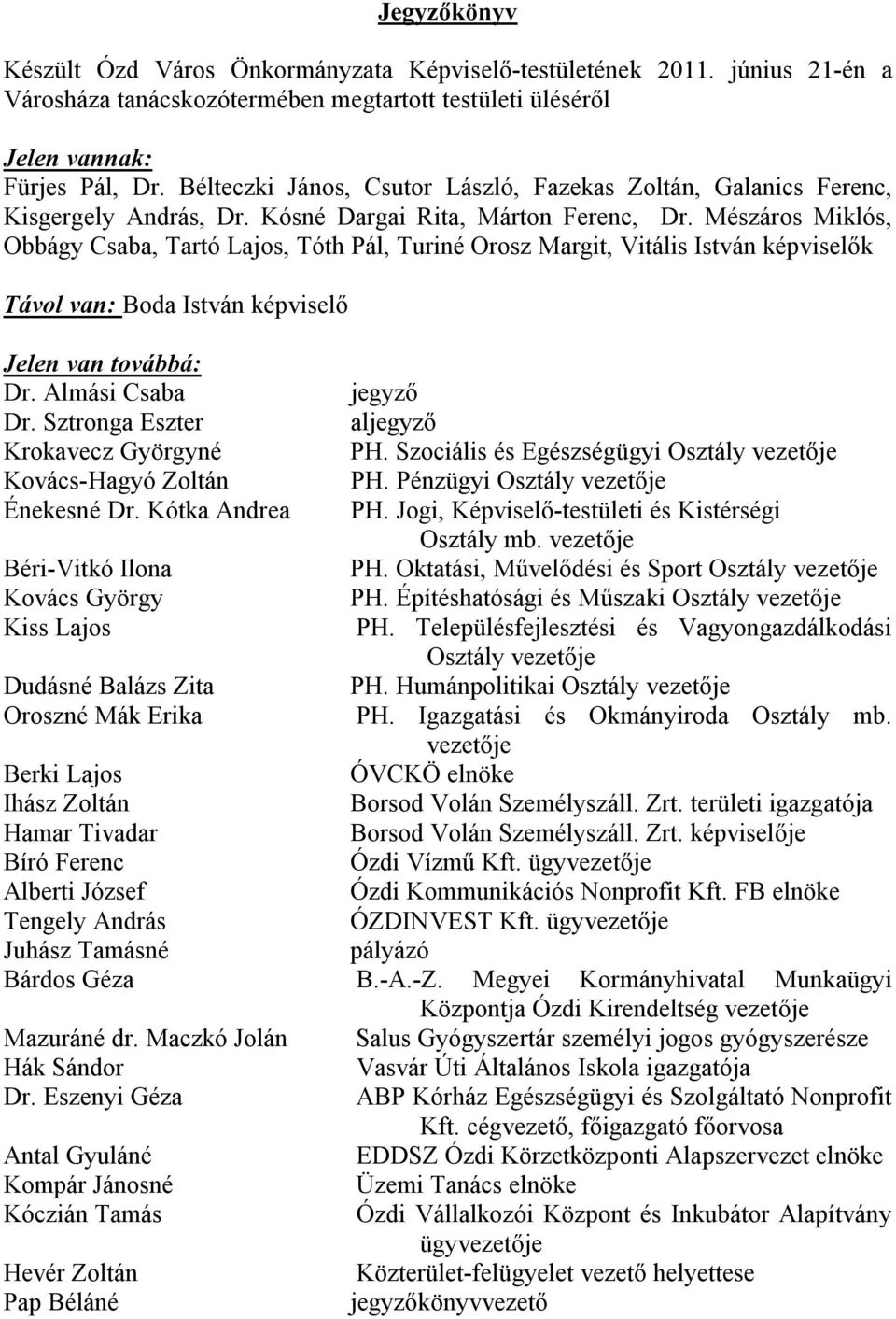Mészáros Miklós, Obbágy Csaba, Tartó Lajos, Tóth Pál, Turiné Orosz Margit, Vitális István képviselők Távol van: Boda István képviselő Jelen van továbbá: Dr. Almási Csaba jegyző Dr.