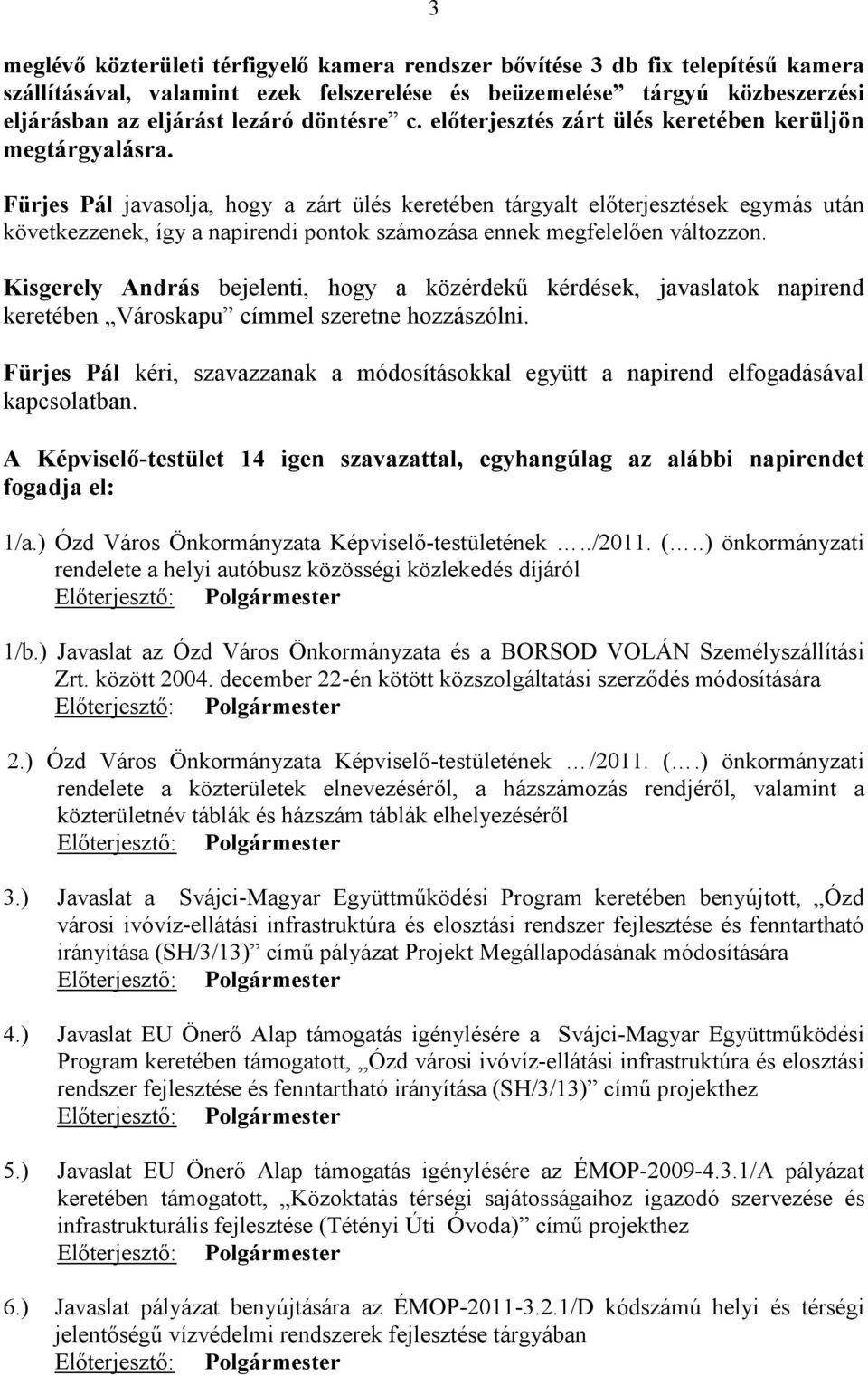 Fürjes Pál javasolja, hogy a zárt ülés keretében tárgyalt előterjesztések egymás után következzenek, így a napirendi pontok számozása ennek megfelelően változzon.