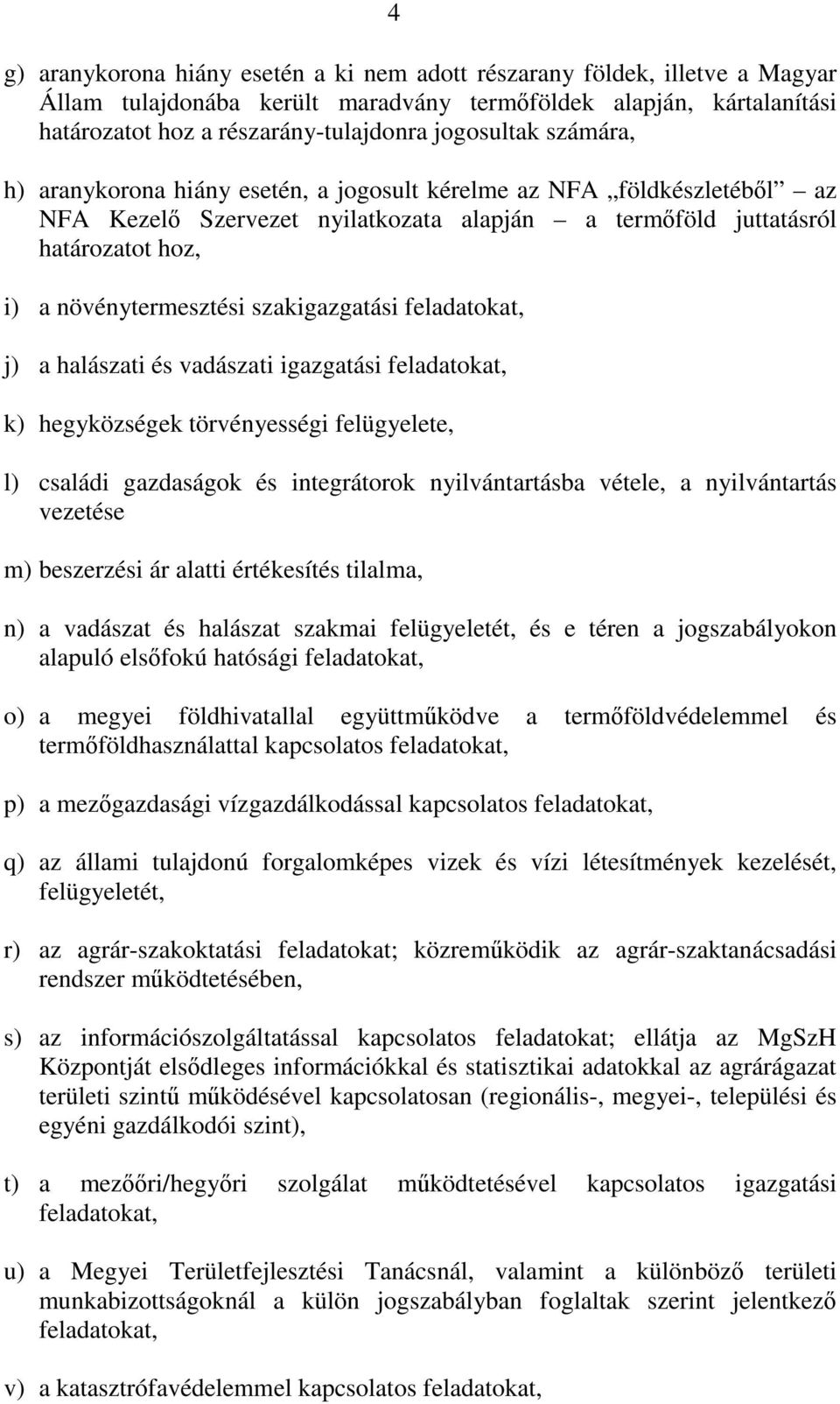 szakigazgatási feladatokat, j) a halászati és vadászati igazgatási feladatokat, k) hegyközségek törvényességi felügyelete, l) családi gazdaságok és integrátorok nyilvántartásba vétele, a