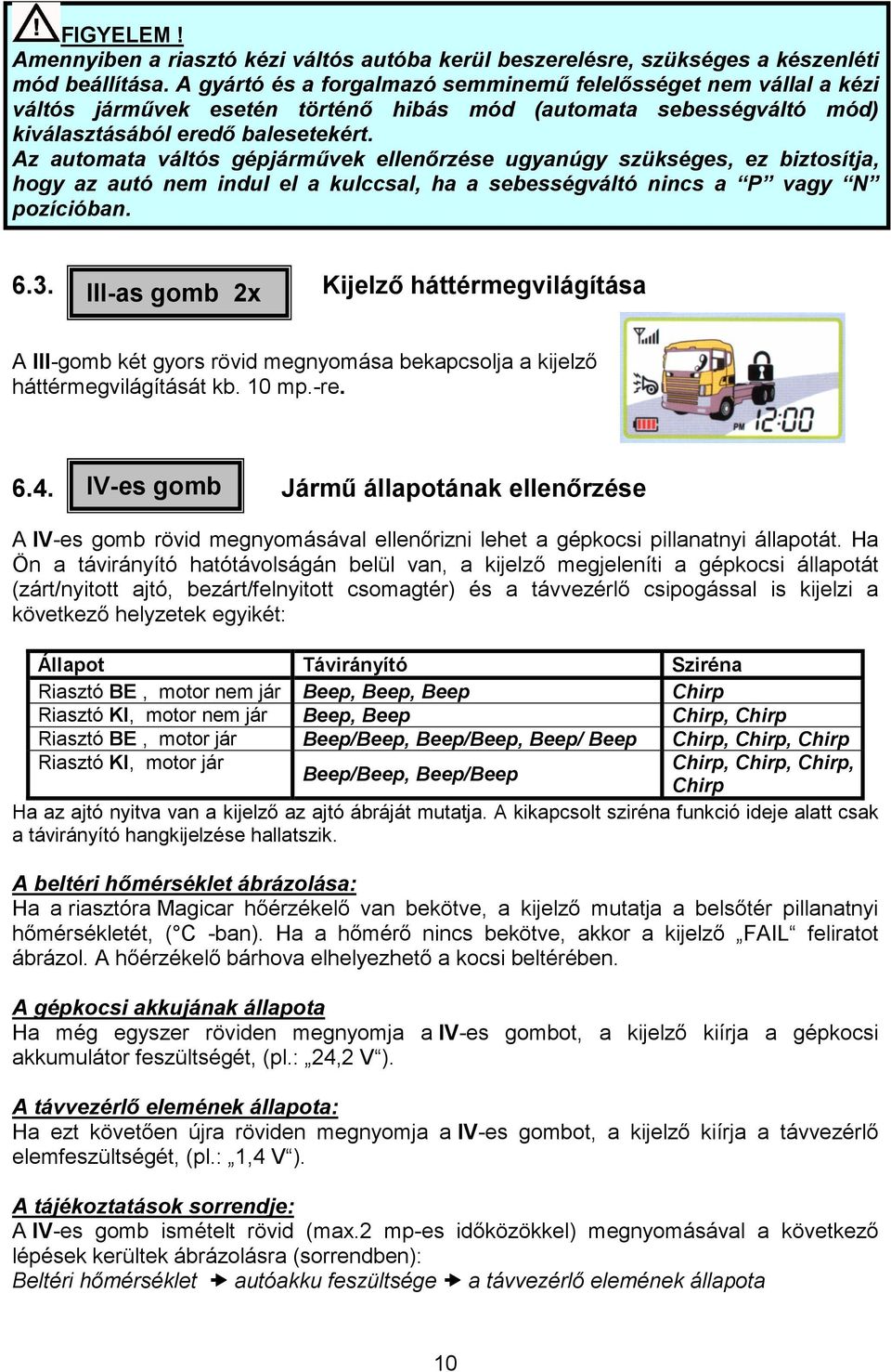 Az automata váltós gépjármővek ellenırzése ugyanúgy szükséges, ez biztosítja, hogy az autó nem indul el a kulccsal, ha a sebességváltó nincs a P vagy N pozícióban. 6.3.