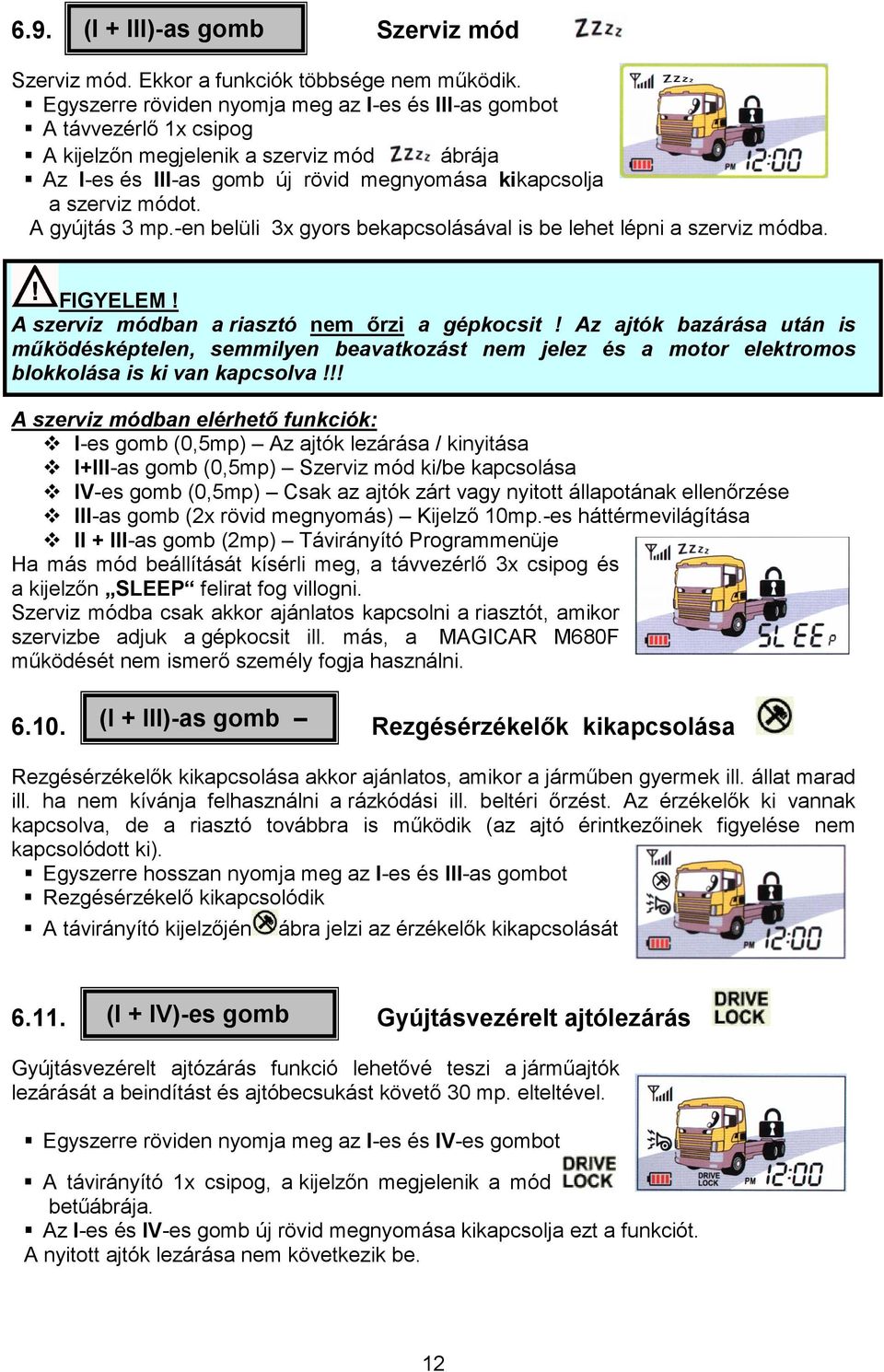 A gyújtás 3 mp.-en belüli 3x gyors bekapcsolásával is be lehet lépni a szerviz módba. FIGYELEM! A szerviz módban a riasztó nem ırzi a gépkocsit!