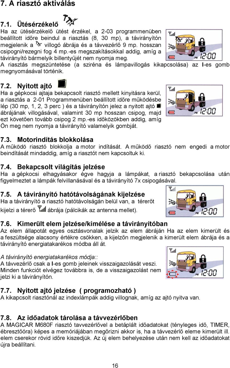 hosszan csipogni/rezegni fog 4 mp.-es megszakításokkal addig, amíg a távirányító bármelyik billentyőjét nem nyomja meg.