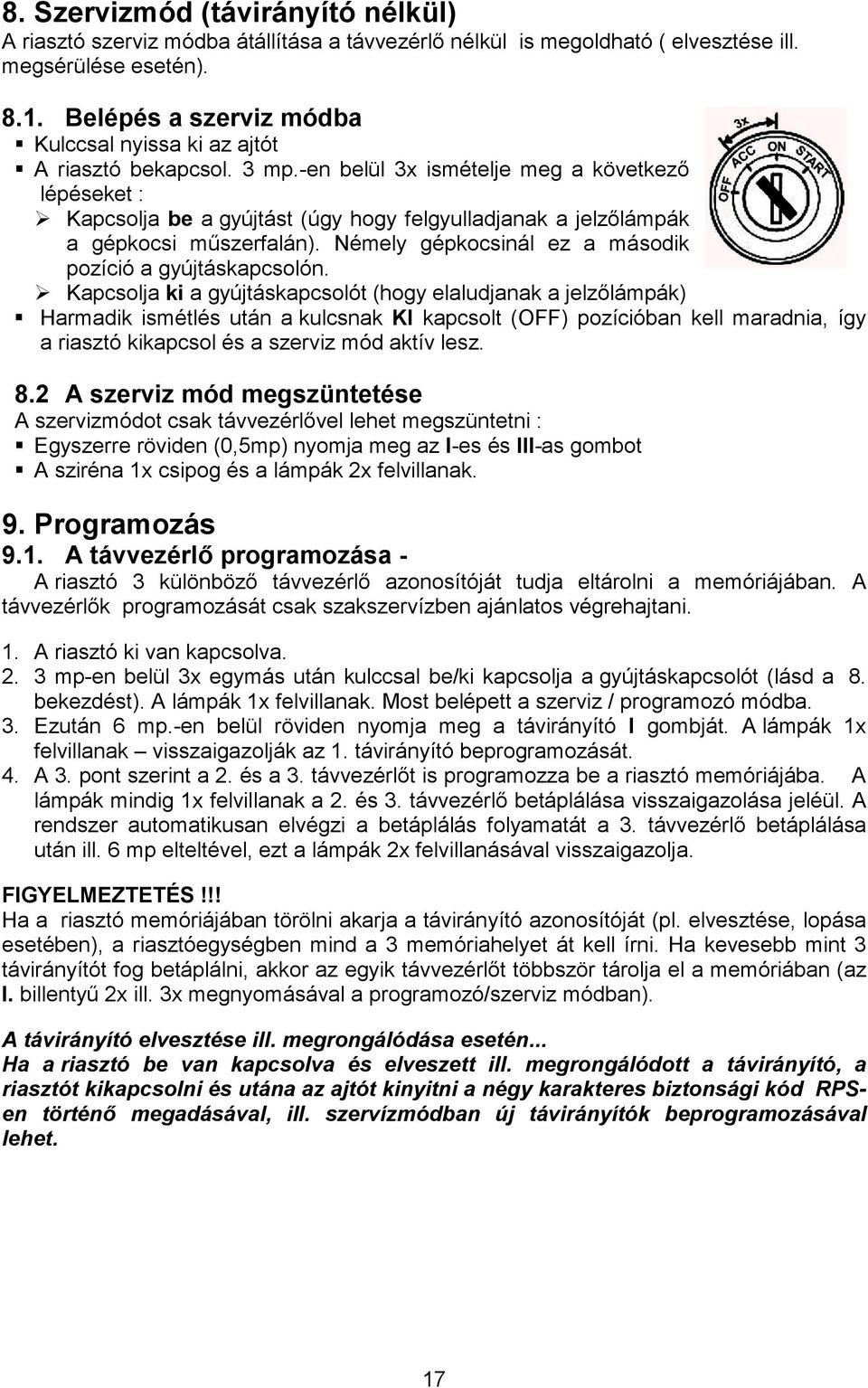 -en belül 3x ismételje meg a következı lépéseket : Kapcsolja be a gyújtást (úgy hogy felgyulladjanak a jelzılámpák a gépkocsi mőszerfalán). Némely gépkocsinál ez a második pozíció a gyújtáskapcsolón.