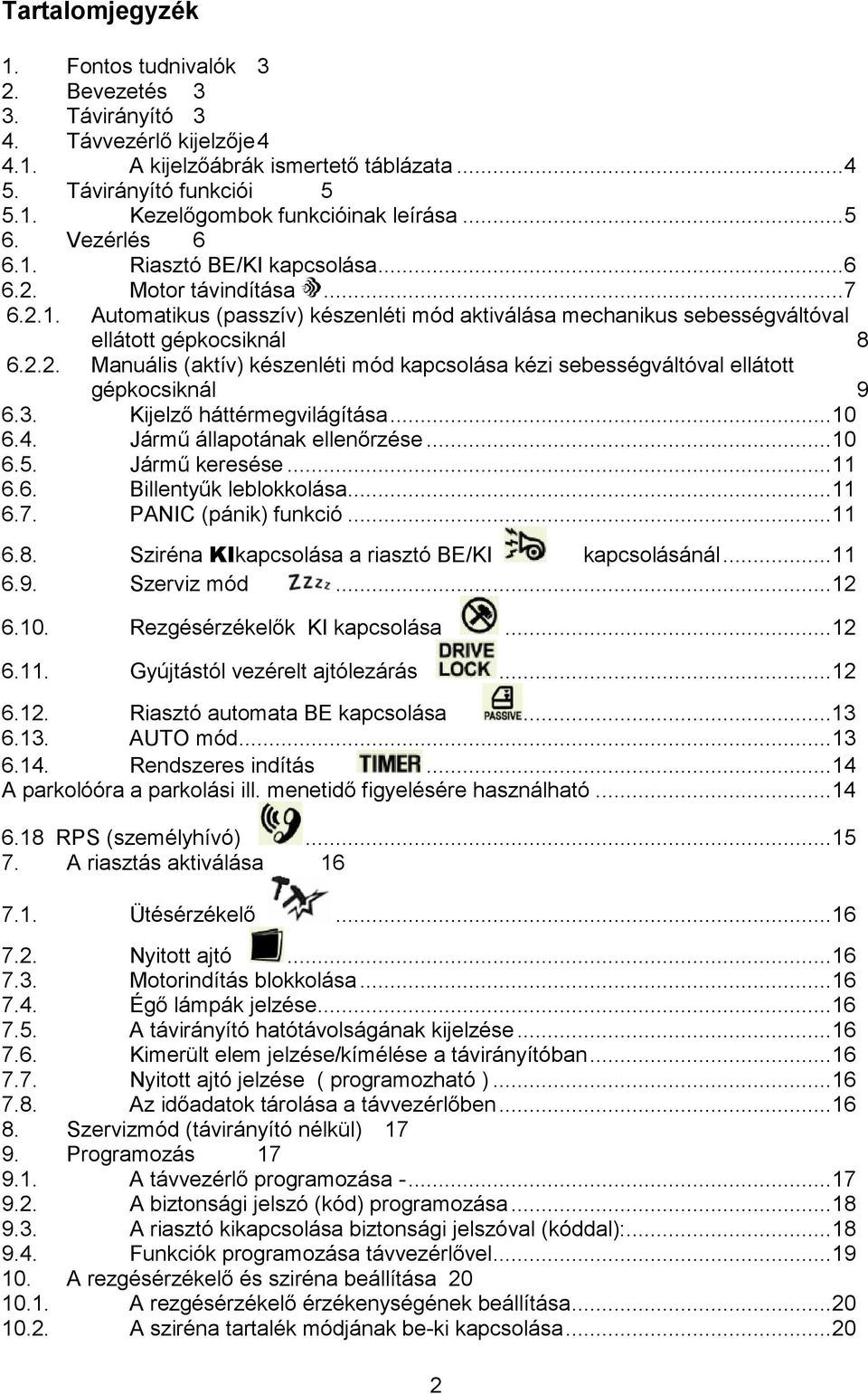 3. Kijelzı háttérmegvilágítása...10 6.4. Jármő állapotának ellenırzése...10 6.5. Jármő keresése...11 6.6. Billentyők leblokkolása...11 6.7. PANIC (pánik) funkció...11 6.8.