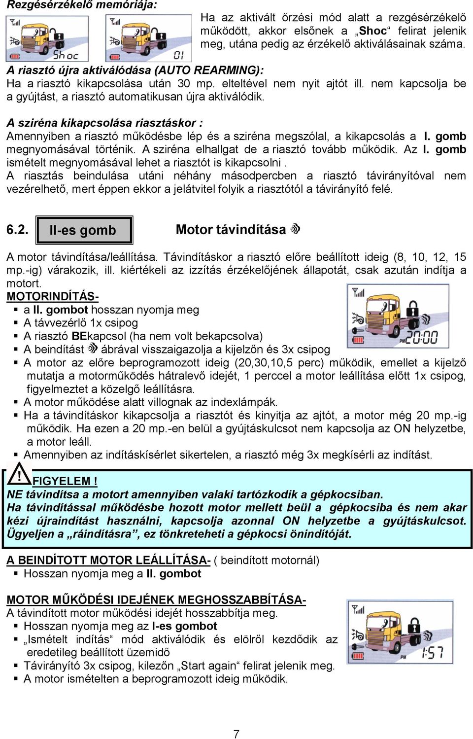 A sziréna kikapcsolása riasztáskor : Amennyiben a riasztó mőködésbe lép és a sziréna megszólal, a kikapcsolás a I. gomb megnyomásával történik. A sziréna elhallgat de a riasztó tovább mőködik. Az I.