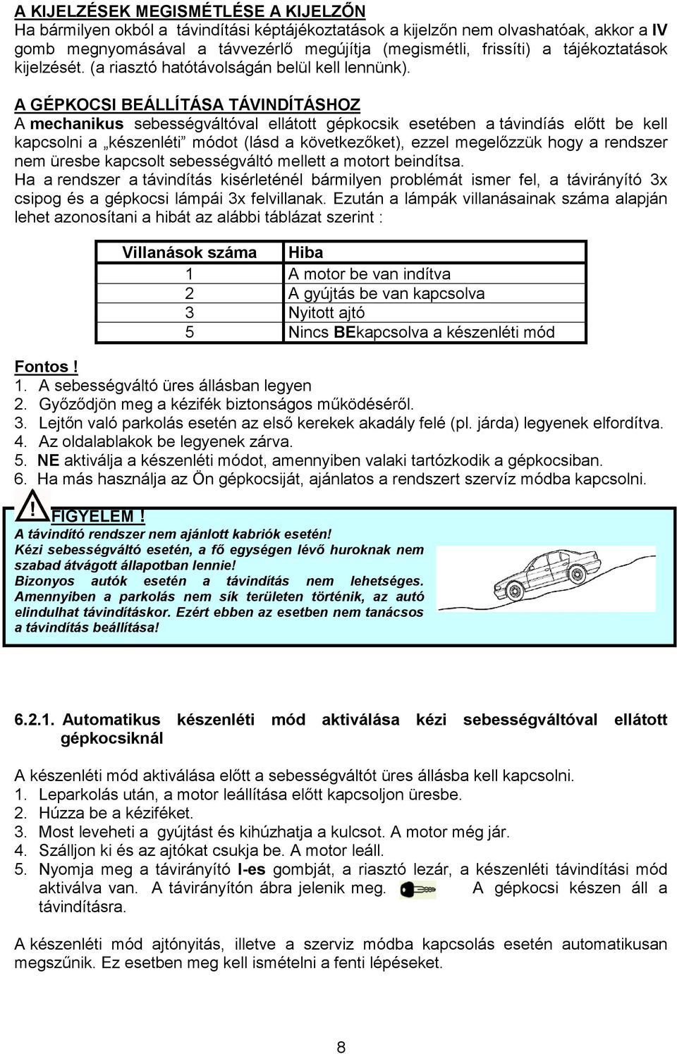 A GÉPKOCSI BEÁLLÍTÁSA TÁVINDÍTÁSHOZ A mechanikus sebességváltóval ellátott gépkocsik esetében a távindíás elıtt be kell kapcsolni a készenléti módot (lásd a következıket), ezzel megelızzük hogy a