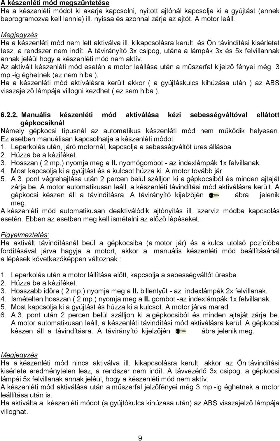 A távirányító 3x csipog, utána a lámpák 3x és 5x felvillannak annak jeléül hogy a készenléti mód nem aktív. Az aktivált készenléti mód esetén a motor leállása után a mőszerfal kijelzı fényei még 3 mp.