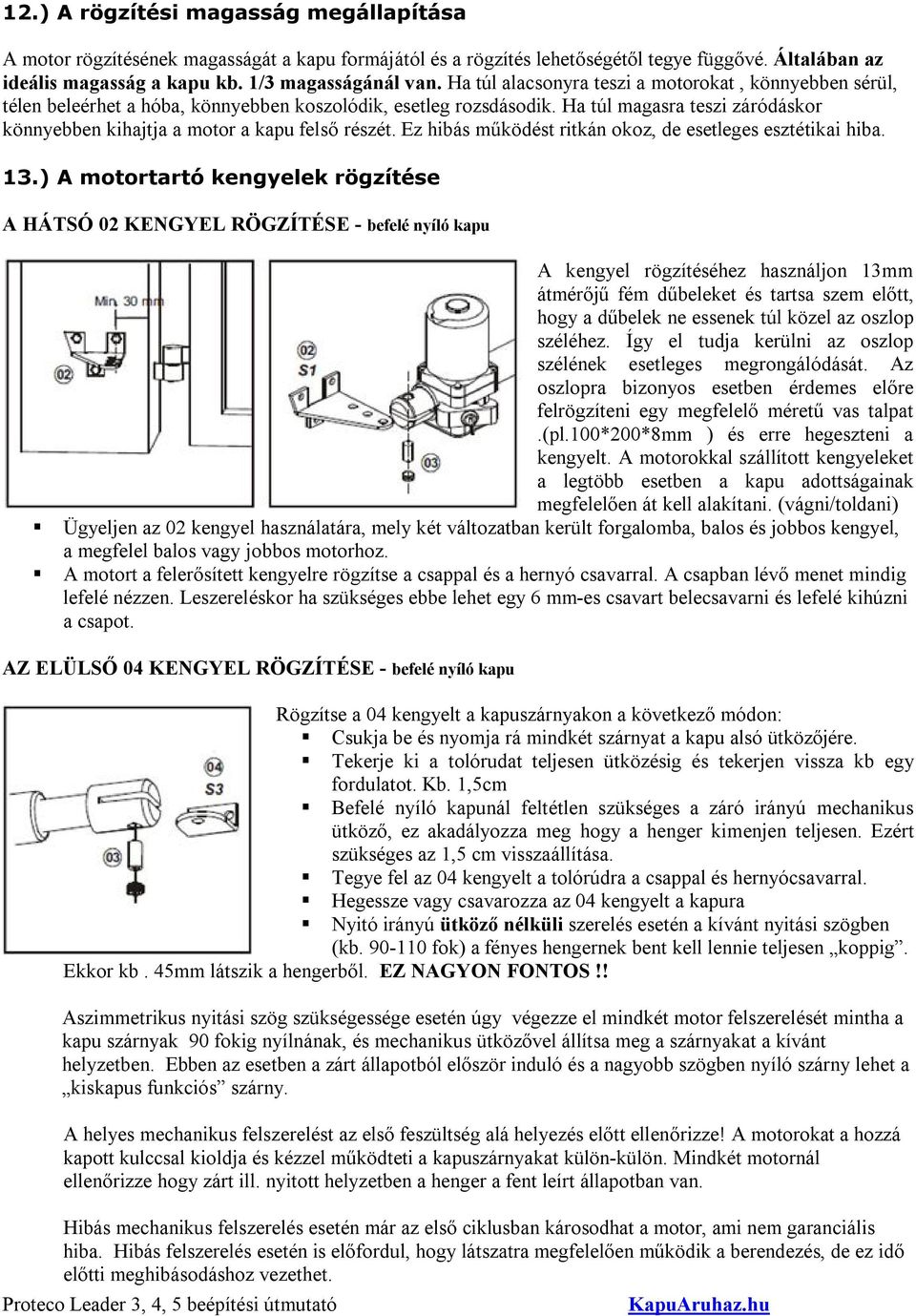 Ha túl magasra teszi záródáskor könnyebben kihajtja a motor a kapu felső részét. Ez hibás működést ritkán okoz, de esetleges esztétikai hiba. 13.