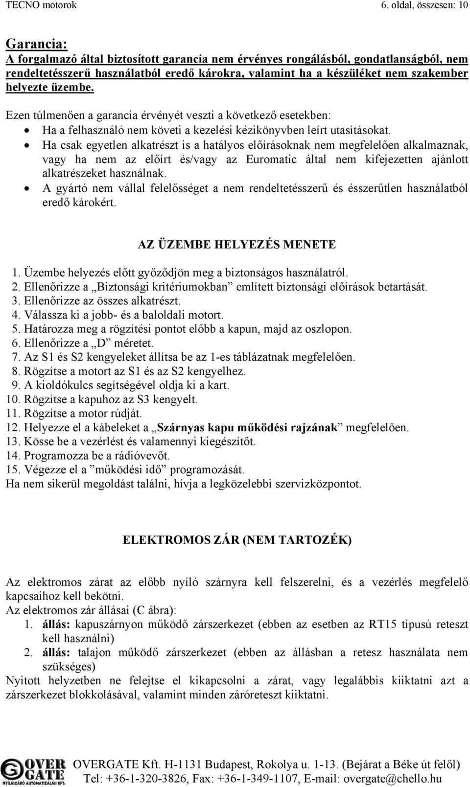 szakember helyezte üzembe. Ezen túlmenően a garancia érvényét veszti a következő esetekben: Ha a felhasználó nem követi a kezelési kézikönyvben leírt utasításokat.