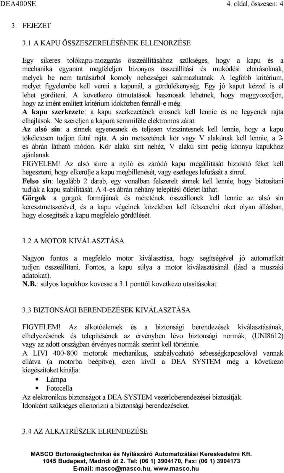 melyek be nem tartásárból komoly nehézségei származhatnak. A legfobb kritérium, melyet figyelembe kell venni a kapunál, a gördülékenység. Egy jó kaput kézzel is el lehet gördíteni.