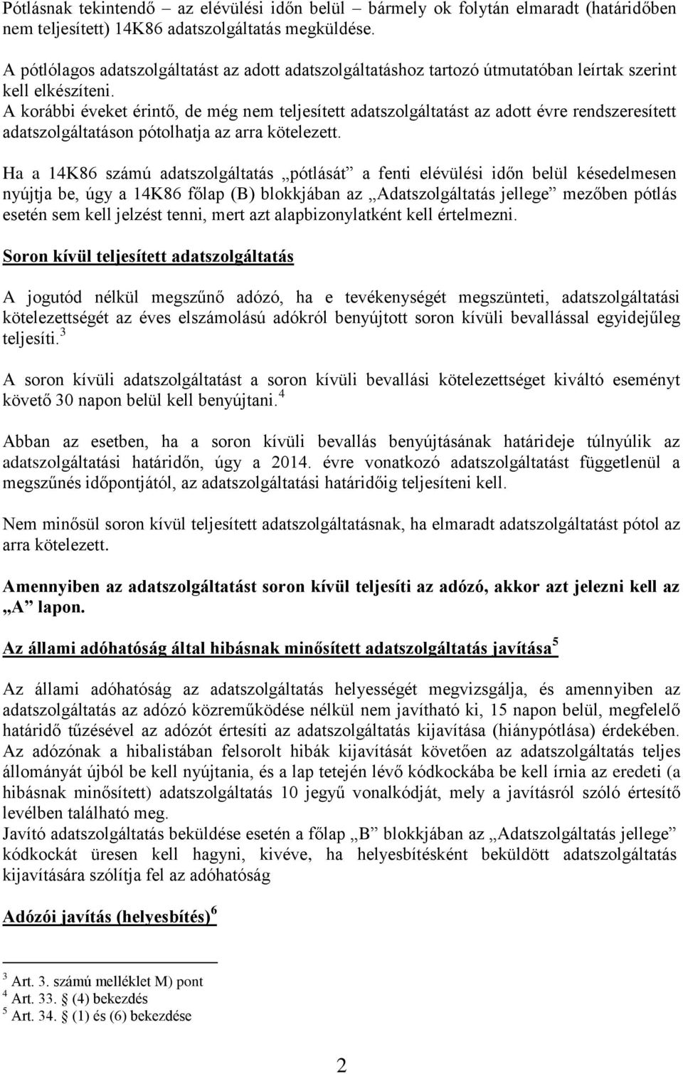 A korábbi éveket érintő, de még nem teljesített adatszolgáltatást az adott évre rendszeresített adatszolgáltatáson pótolhatja az arra kötelezett.