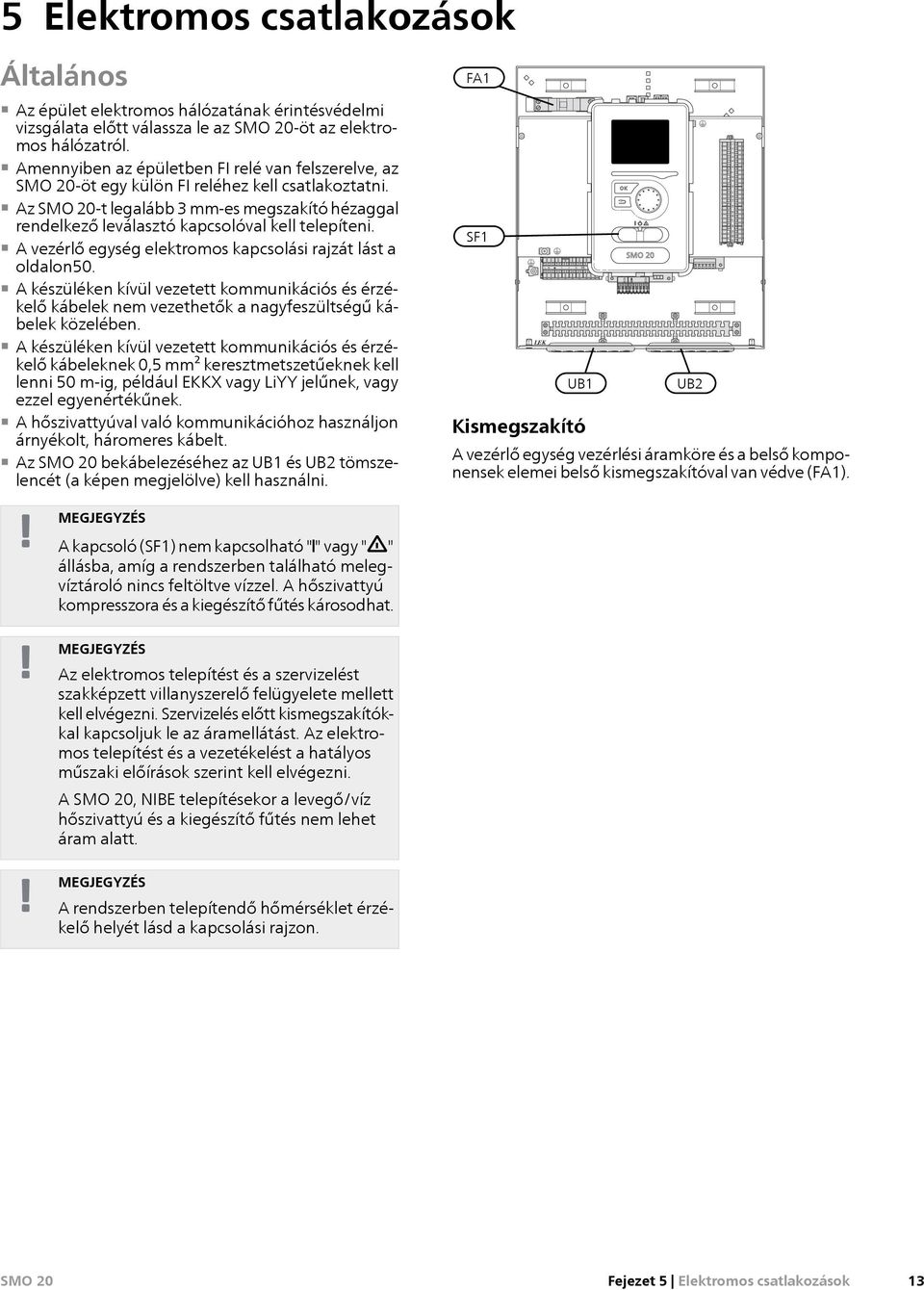 A vezérlő egység elektromos kapcsolási rajzát lást a oldalon50. A készüléken kívül vezetett kommunikációs és érzékelő kábelek nem vezethetők a nagyfeszültségű kábelek közelében.