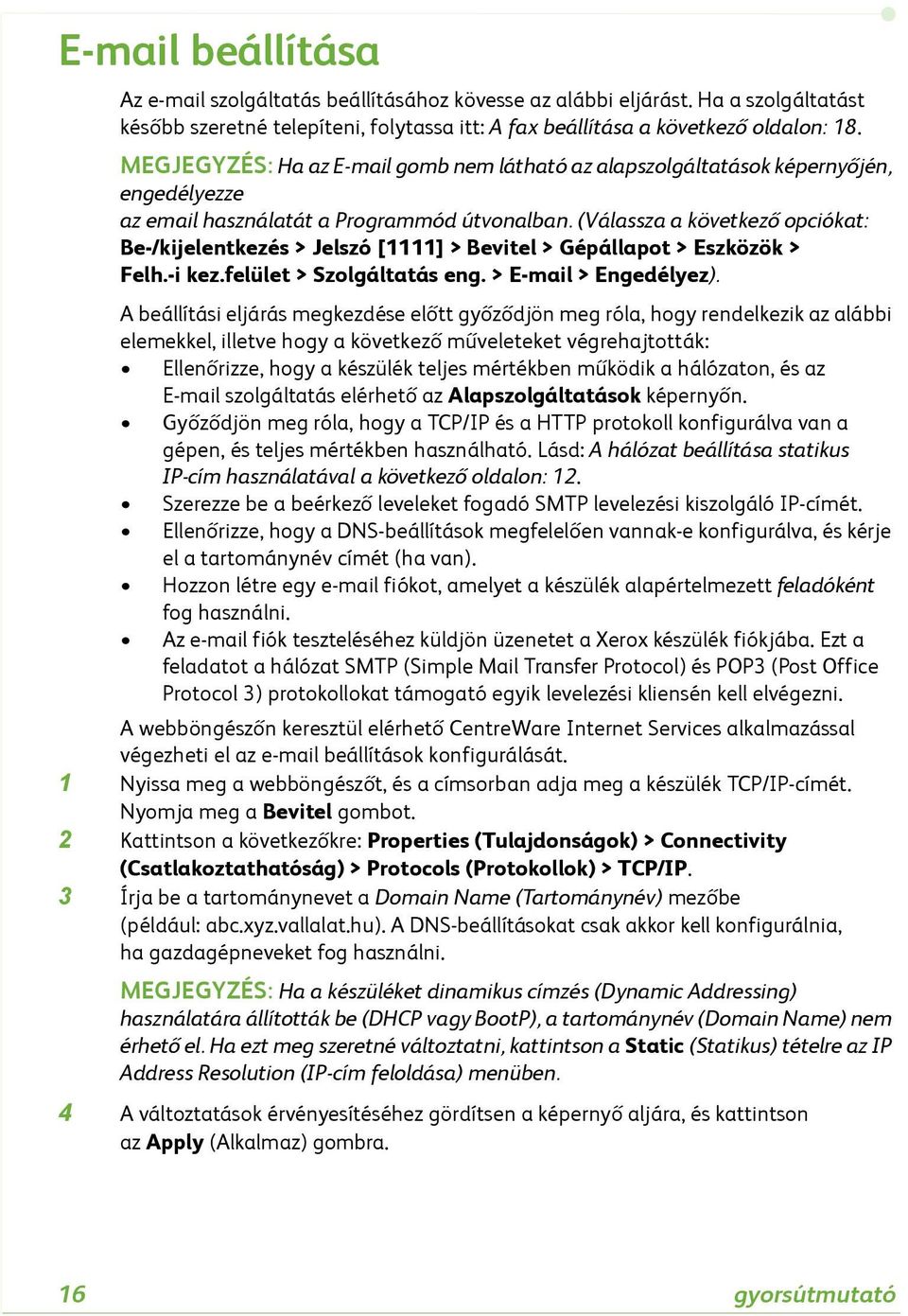 (Válassza a következő opciókat: Be-/kijelentkezés > Jelszó [1111] > Bevitel > Gépállapot > Eszközök > Felh.-i kez.felület > Szolgáltatás eng. > E-mail > Engedélyez).