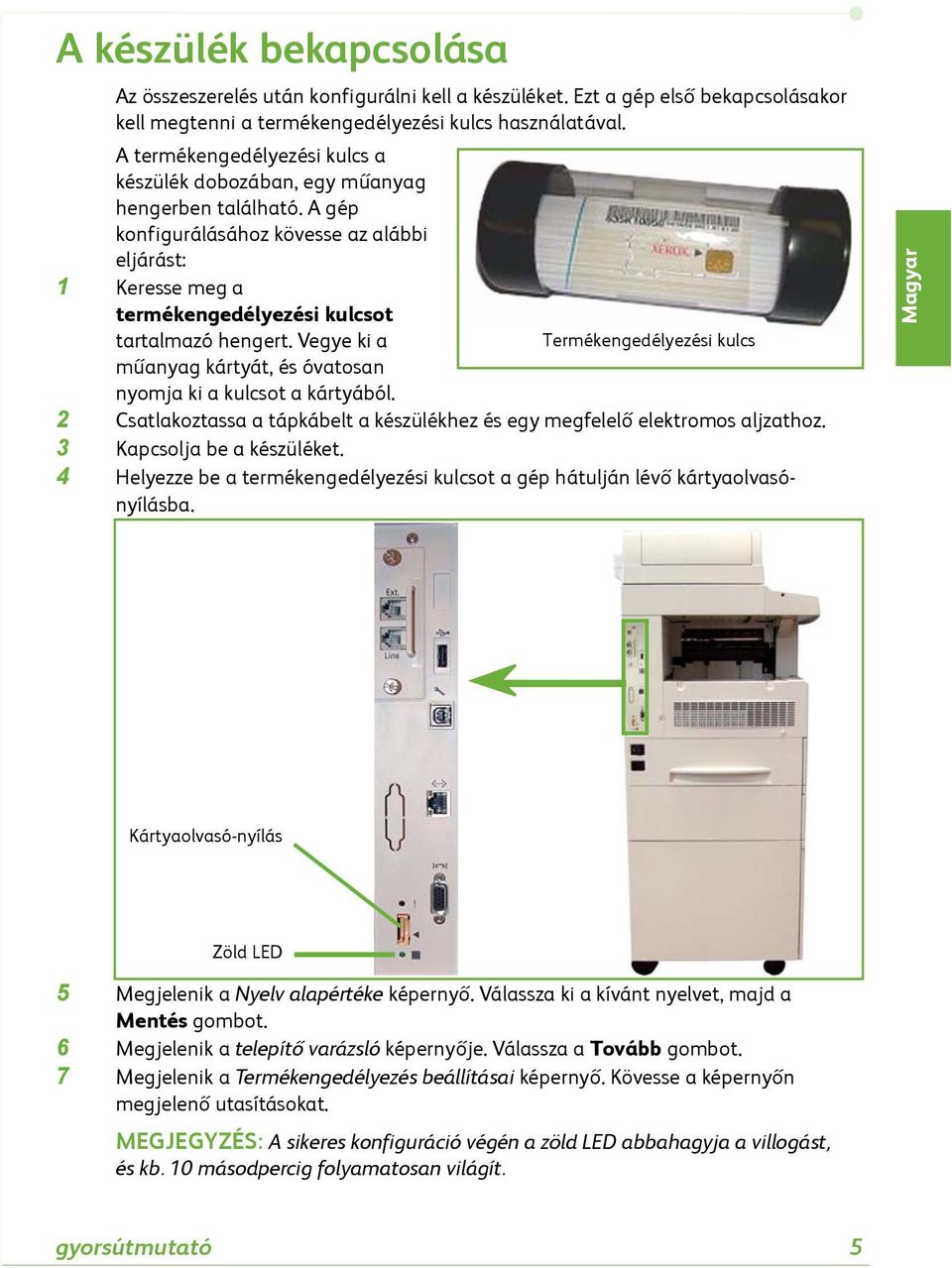 Vegye ki a Termékengedélyezési kulcs műanyag kártyát, és óvatosan nyomja ki a kulcsot a kártyából. 2 Csatlakoztassa a tápkábelt a készülékhez és egy megfelelő elektromos aljzathoz.