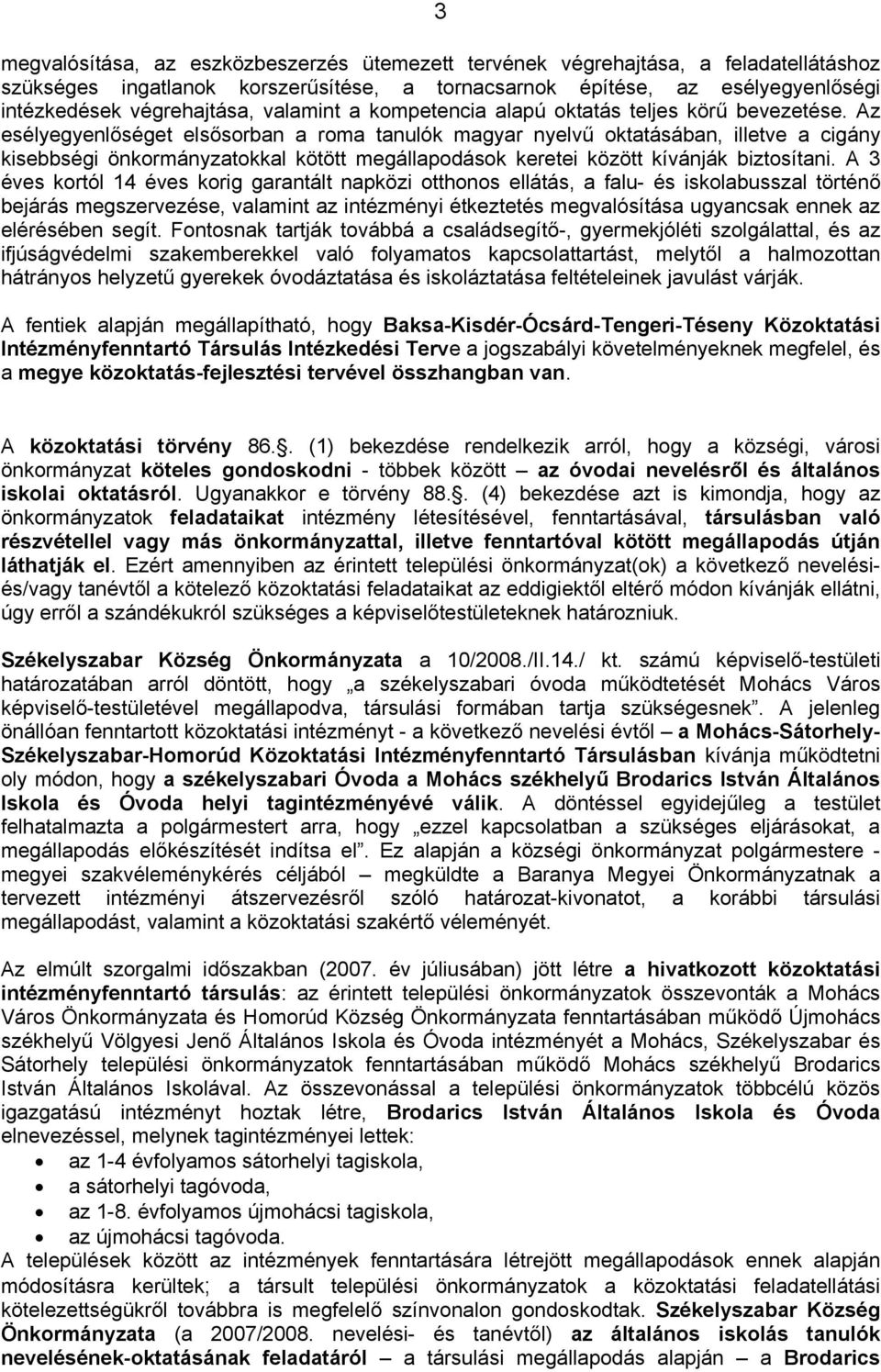 Az esélyegyenlőséget elsősorban a roma tanulók magyar nyelvű oktatásában, illetve a cigány kisebbségi önkormányzatokkal kötött megállapodások keretei között kívánják biztosítani.