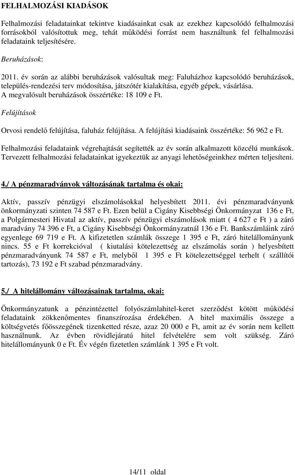 év során az alábbi beruházások valósultak meg: Faluházhoz kapcsolódó beruházások, település-rendezési terv módosítása, játszótér kialakítása, egyéb gépek, vásárlása.
