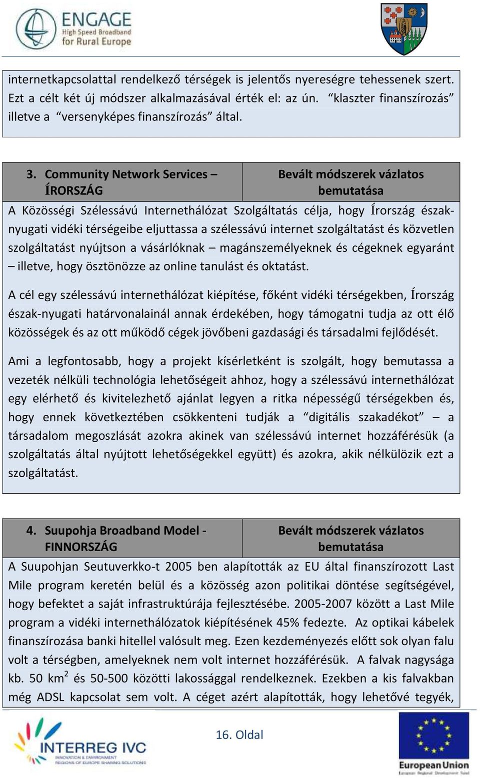 Community Network Services ÍRORSZÁG Bevált módszerek vázlatos bemutatása A Közösségi Szélessávú Internethálózat Szolgáltatás célja, hogy Írország északnyugati vidéki térségeibe eljuttassa a