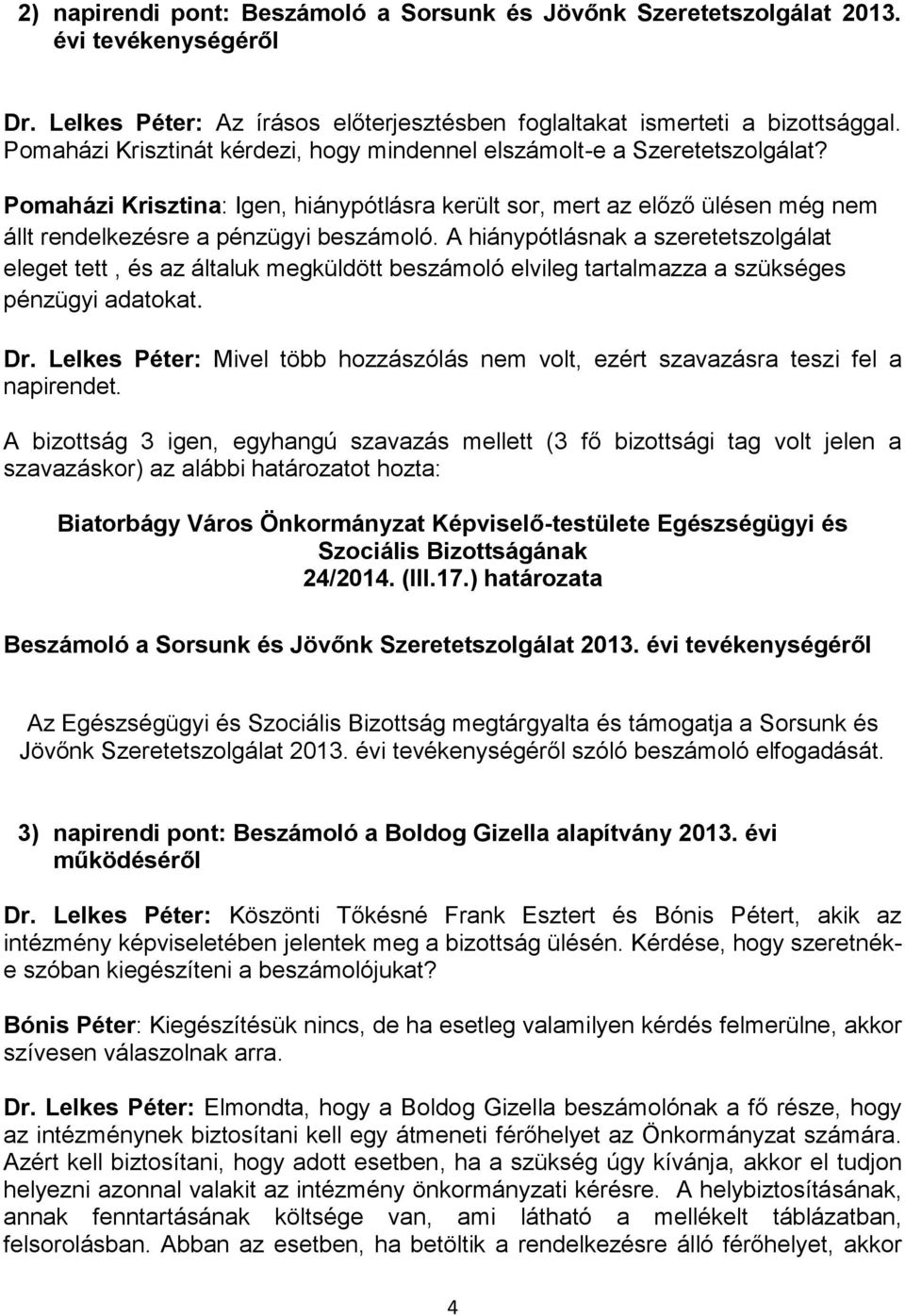 A hiánypótlásnak a szeretetszolgálat eleget tett, és az általuk megküldött beszámoló elvileg tartalmazza a szükséges pénzügyi adatokat. Dr.