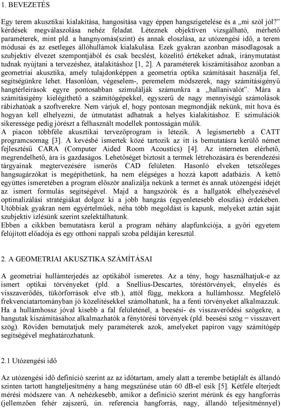 Ezek gyakran azonban másodlagosak a szubjektív élvezet szempontjából és csak becslést, közelítő értékeket adnak, iránymutatást tudnak nyújtani a tervezéshez, átalakításhoz [1, 2].