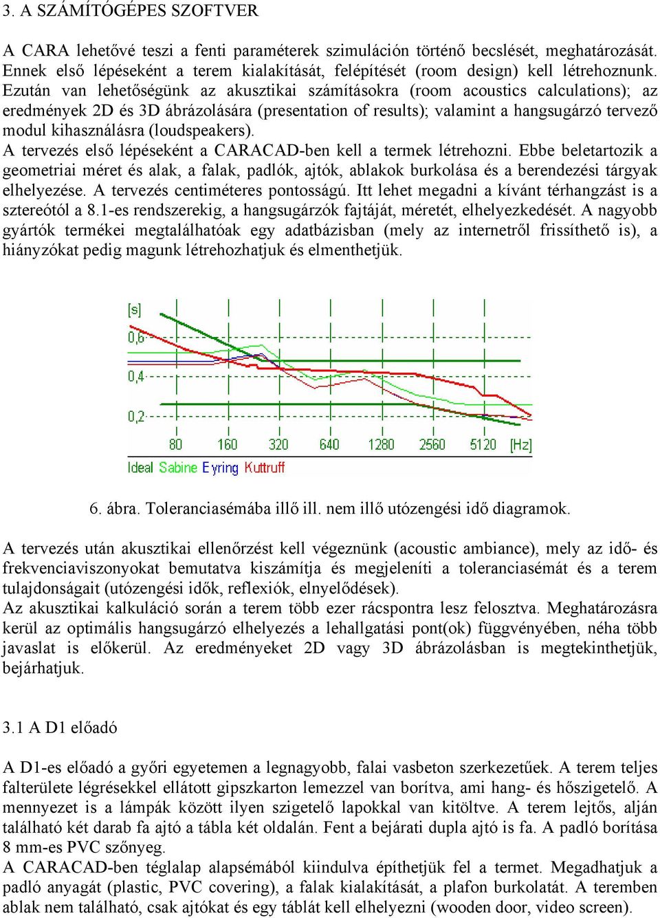 Ezután van lehetőségünk az akusztikai számításokra (room acoustics calculations); az eredmények 2D és 3D ábrázolására (presentation of results); valamint a hangsugárzó tervező modul kihasználásra