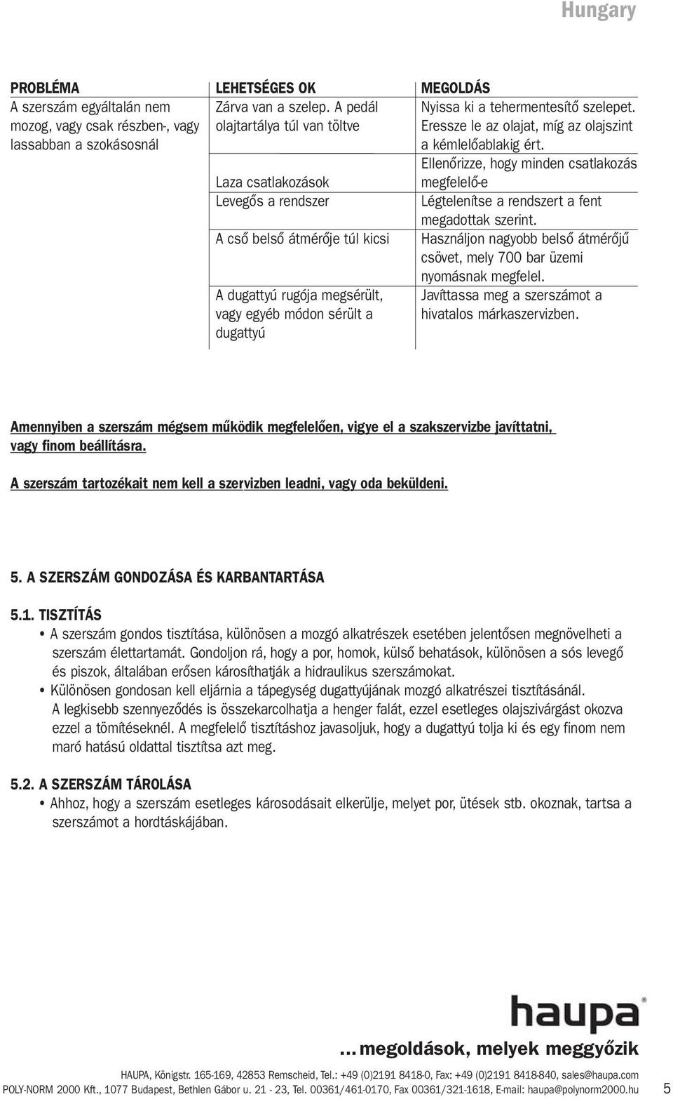 tehermentesítő szelepet. Eressze le az olajat, míg az olajszint a kémlelőablakig ért. Ellenőrizze, hogy minden csatlakozás megfelelő-e Légtelenítse a rendszert a fent megadottak szerint.