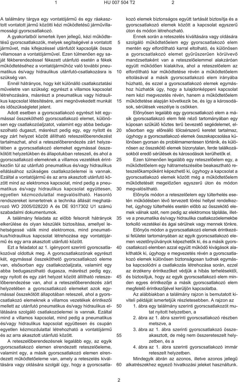Ezen túlmenõen egy saját fékberendezéssel fékezett utánfutó esetén a fékek mûködtetéséhez a vontatójármûhöz való további pneumatikus és/vagy hidraulikus utánfutó-csatlakozásra is szükség van.