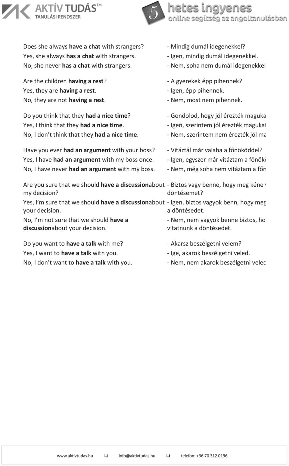 I have had an argument with my boss once. I have never had an argument with my boss. - Mindig dumál idegenekkel? - Igen, mindig dumál idegenekkel. - Nem, soha nem dumál idegenekkel.