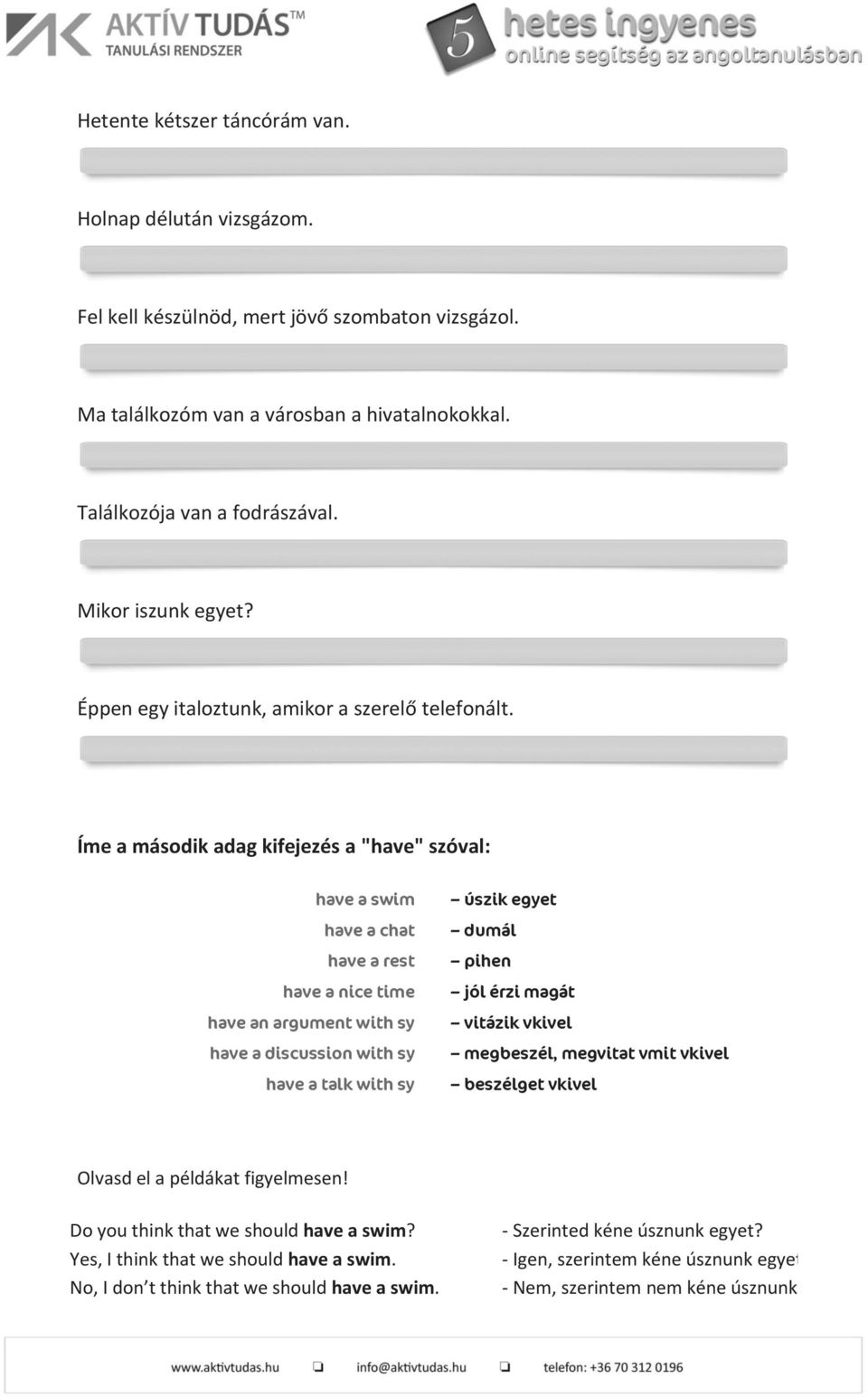 Íme a második adag kifejezés a "have" szóval: have a swim have a chat have a rest have a nice time have an argument with sy have a discussion with sy have a talk with sy úszik egyet dumál pihen jól