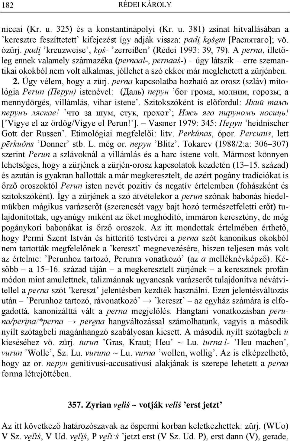 A perna, illetőleg ennek valamely származéka (pernaal-, pernaaś-) úgy látszik erre szemantikai okokból nem volt alkalmas, jóllehet a szó ekkor már meglehetett a zürjénben. 2. Úgy vélem, hogy a zürj.