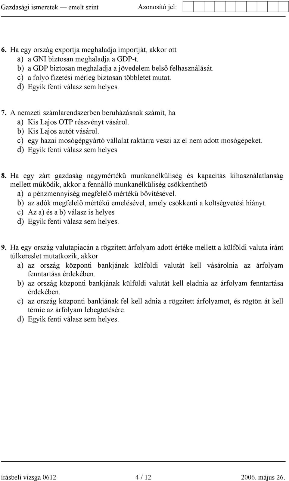 b) Kis Lajos autót vásárol. c) egy hazai mosógépgyártó vállalat raktárra veszi az el nem adott mosógépeket. d) Egyik fenti válasz sem helyes 8.