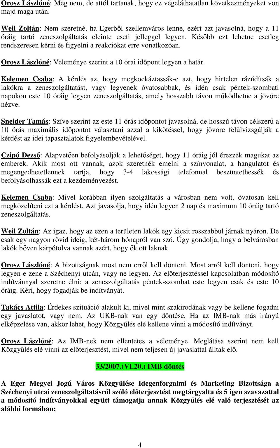 Később ezt lehetne esetleg rendszeresen kérni és figyelni a reakciókat erre vonatkozóan. Orosz Lászlóné: Véleménye szerint a 10 órai időpont legyen a határ.