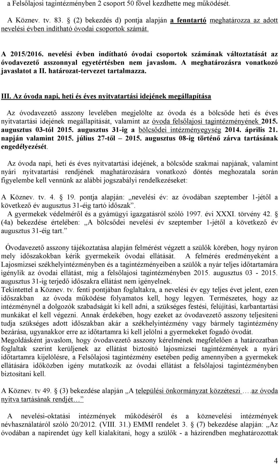 nevelési évben indítható óvodai csoportok számának változtatását az óvodavezető asszonnyal egyetértésben nem javaslom. A meghatározásra vonatkozó javaslatot a II. határozat-tervezet tartalmazza. III.