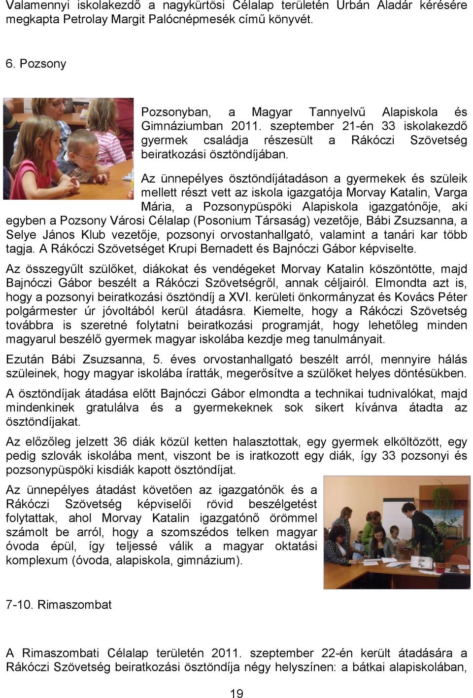 Az ünnepélyes ösztöndíjátadáson a gyermekek és szüleik mellett részt vett az iskola igazgatója Morvay Katalin, Varga Mária, a Pozsonypüspöki Alapiskola igazgatónője, aki egyben a Pozsony Városi