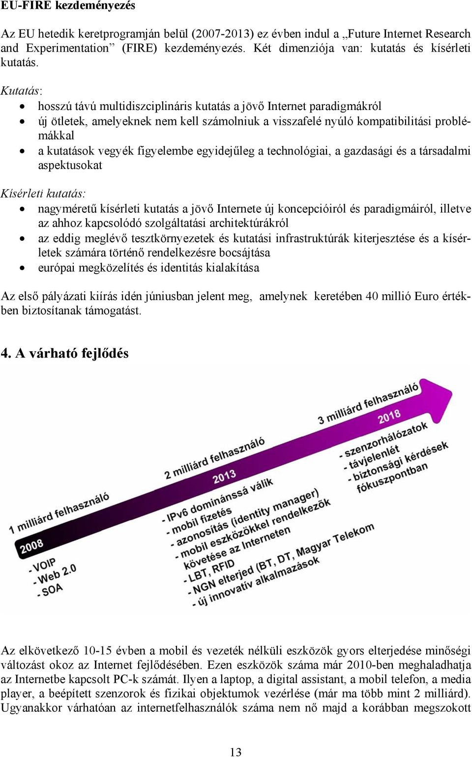 Kutatás: hosszú távú multidiszciplináris kutatás a jövő Internet paradigmákról új ötletek, amelyeknek nem kell számolniuk a visszafelé nyúló kompatibilitási problémákkal a kutatások vegyék figyelembe