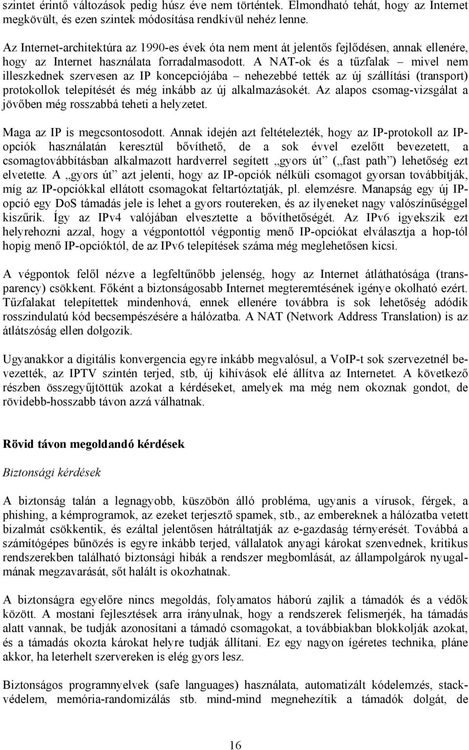 A NAT-ok és a tűzfalak mivel nem illeszkednek szervesen az IP koncepciójába nehezebbé tették az új szállítási (transport) protokollok telepítését és még inkább az új alkalmazásokét.