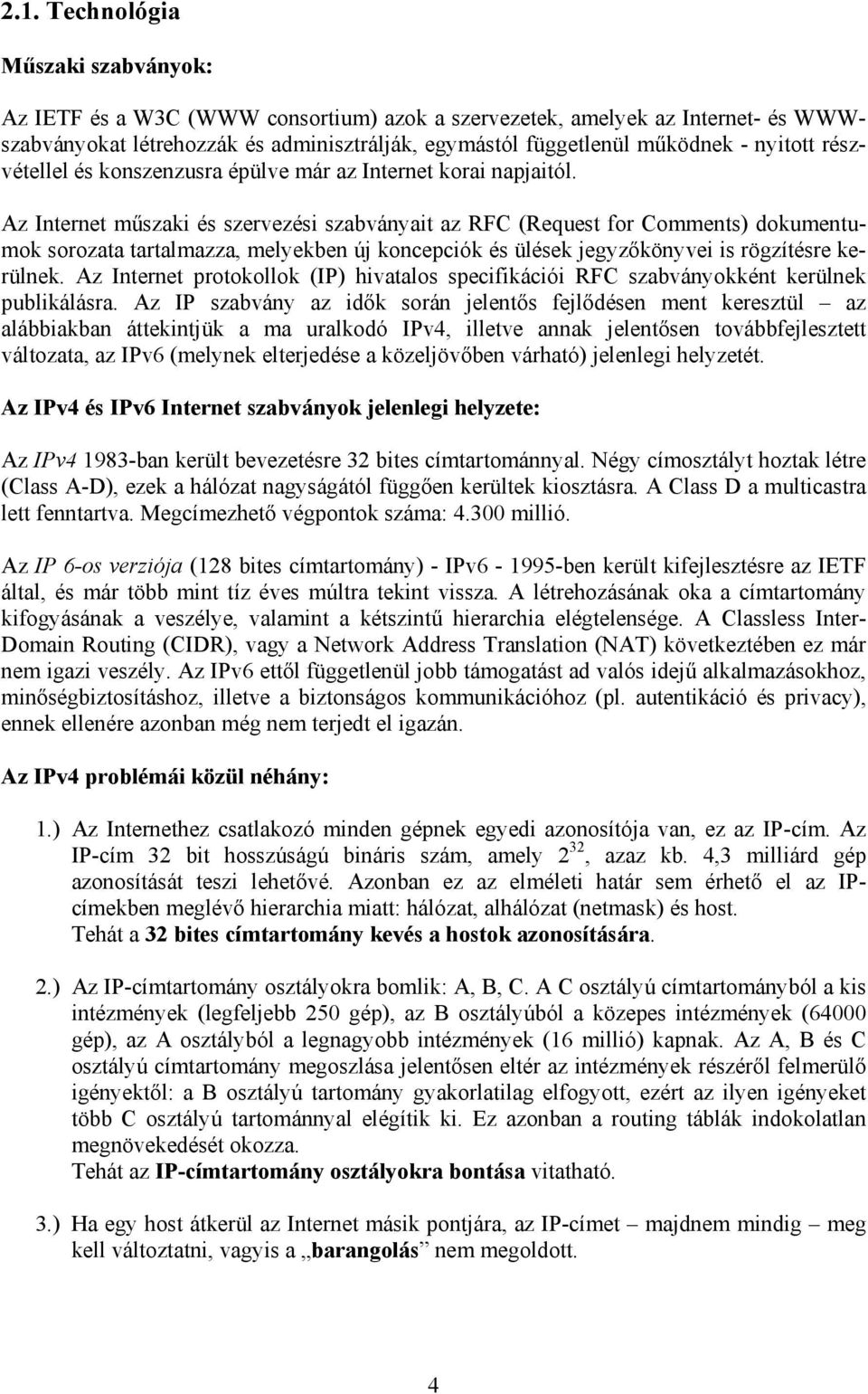 Az Internet műszaki és szervezési szabványait az RFC (Request for Comments) dokumentumok sorozata tartalmazza, melyekben új koncepciók és ülések jegyzőkönyvei is rögzítésre kerülnek.