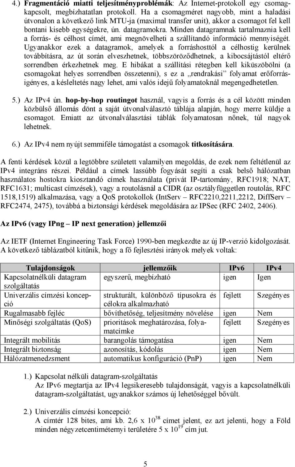 Minden datagramnak tartalmaznia kell a forrás- és célhost címét, ami megnövelheti a szállítandó információ mennyiségét.