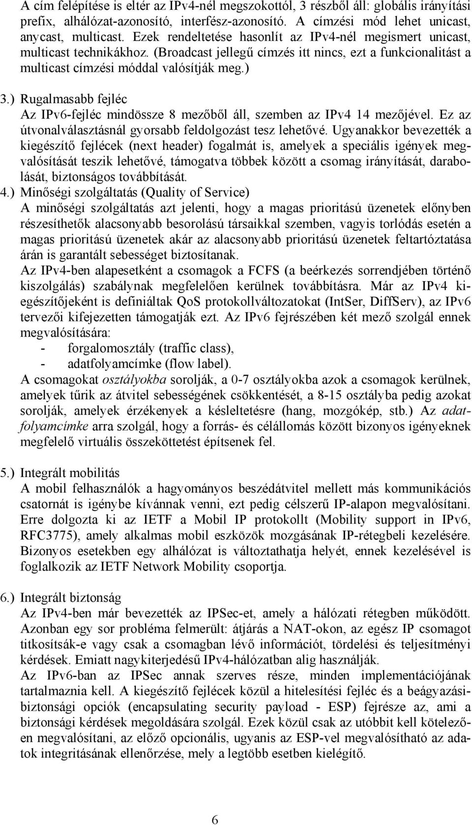 ) Rugalmasabb fejléc Az IPv6-fejléc mindössze 8 mezőből áll, szemben az IPv4 14 mezőjével. Ez az útvonalválasztásnál gyorsabb feldolgozást tesz lehetővé.