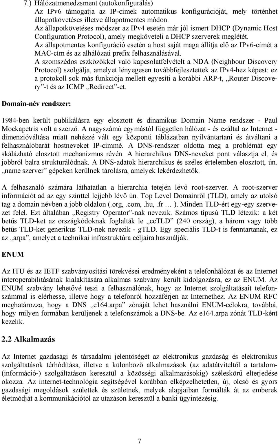 Az állapotmentes konfiguráció esetén a host saját maga állítja elő az IPv6-címét a MAC-cím és az alhálózati prefix felhasználásával.